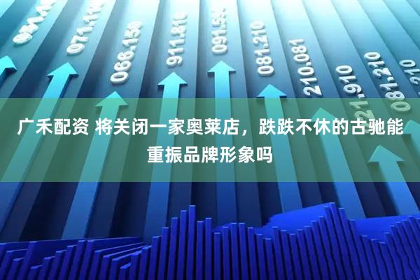 广禾配资 将关闭一家奥莱店，跌跌不休的古驰能重振品牌形象吗