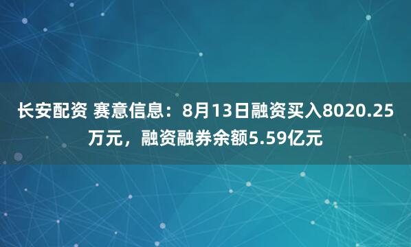 长安配资 赛意信息：8月13日融资买入8020.25万元，融资融券余额5.59亿元