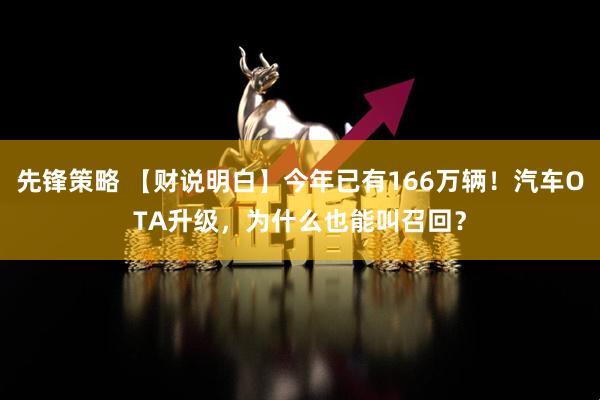 先锋策略 【财说明白】今年已有166万辆！汽车OTA升级，为什么也能叫召回？