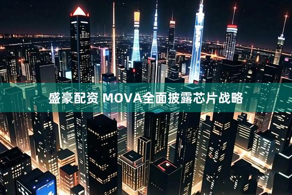 盛豪配资 MOVA全面披露芯片战略